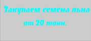 Куплю ,  закупаем семена льна партиями от 20 тонн.