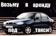 Возьму в аренду Lanos,  Aveo - под такси ! Киев и Киевская область.